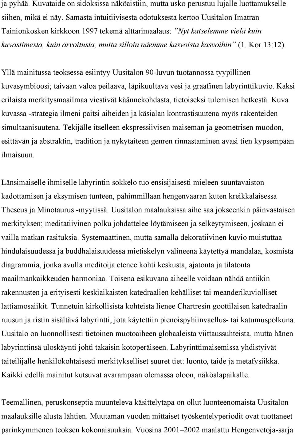 kasvoihin (1. Kor.13:12). Yllä mainitussa teoksessa esiintyy Uusitalon 90-luvun tuotannossa tyypillinen kuvasymbioosi; taivaan valoa peilaava, läpikuultava vesi ja graafinen labyrinttikuvio.