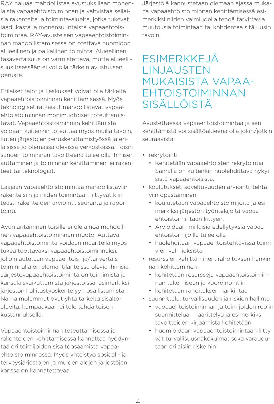 Alueellinen tasavertaisuus on varmistettava, mutta alueellisuus itsessään ei voi olla tärkein avustuksen peruste. Erilaiset talot ja keskukset voivat olla tärkeitä vapaaehtoistoiminnan kehittämisessä.