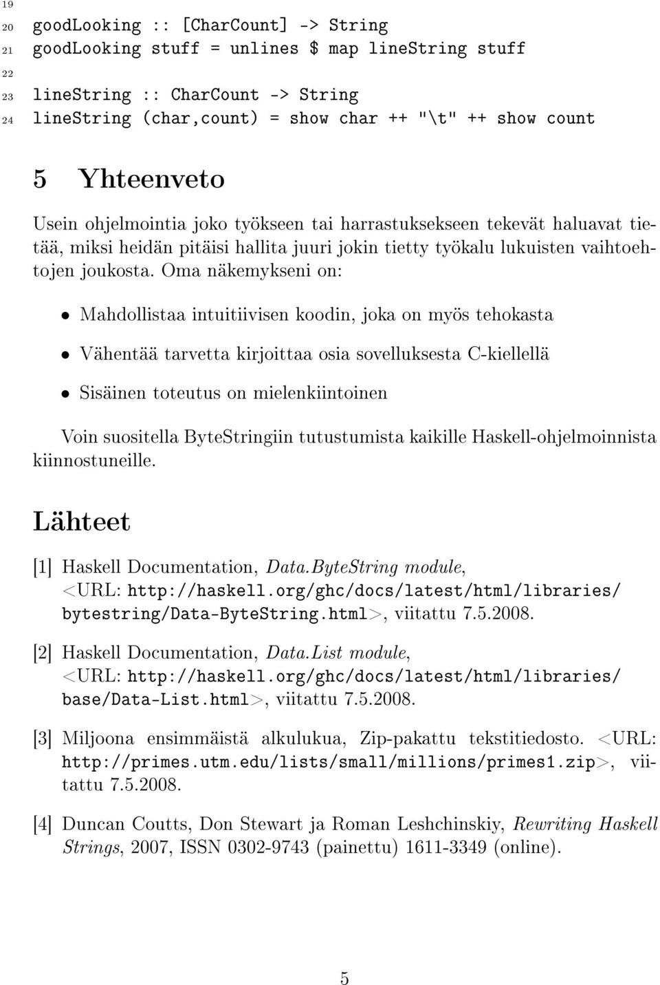 Oma näkemykseni on: Mahdollistaa intuitiivisen koodin, joka on myös tehokasta Vähentää tarvetta kirjoittaa osia sovelluksesta C-kiellellä Sisäinen toteutus on mielenkiintoinen Voin suositella