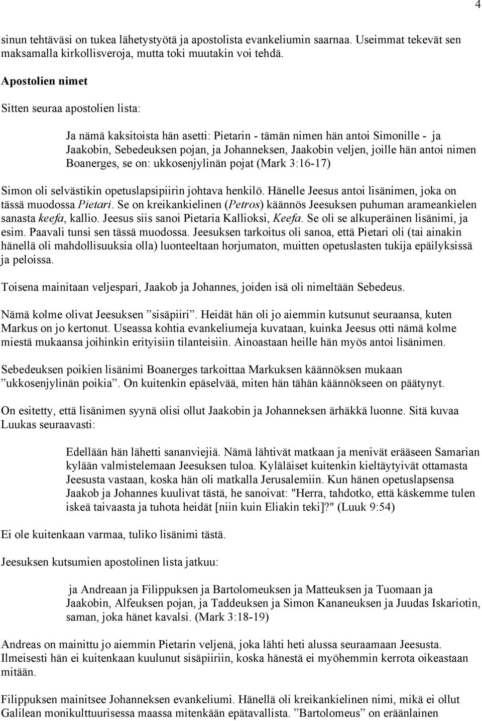 hän antoi nimen Boanerges, se on: ukkosenjylinän pojat (Mark 3:16-17) Simon oli selvästikin opetuslapsipiirin johtava henkilö. Hänelle Jeesus antoi lisänimen, joka on tässä muodossa Pietari.