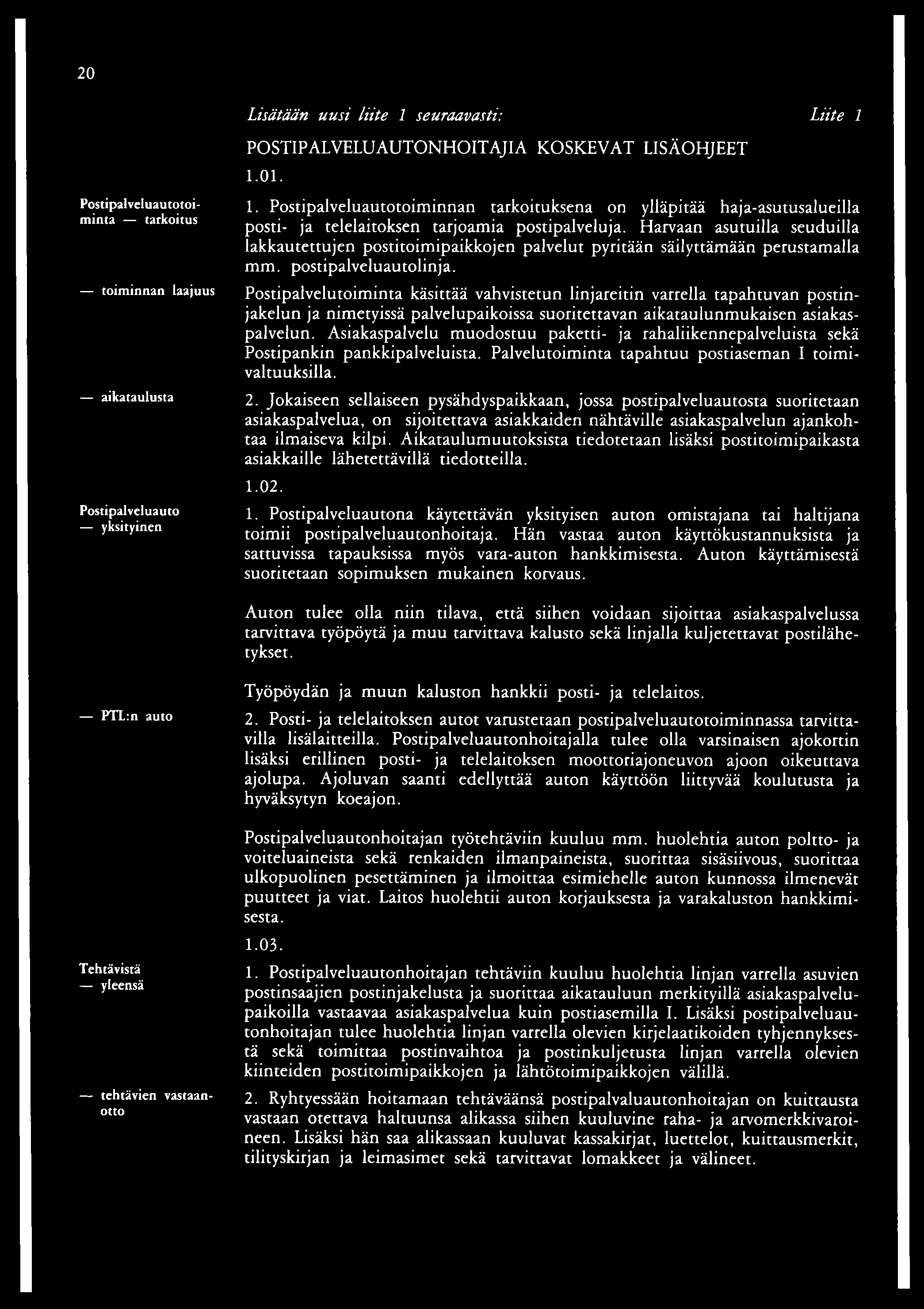 20 Lisätään uusi liite 1 seuraavasti: Liite 1 POSTIPALVELUAUTONHOITAJIA KOSKEVAT LISÄOHJEET 1. 01. Postipalveluautotoiminta tarkoitus toiminnan laajuus aikataulusta Postipalveluauto yksityinen 1.