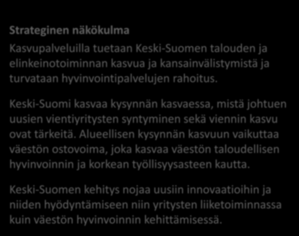 Strateginen näkökulma Kasvupalveluilla tuetaan Keski-Suomen talouden ja elinkeinotoiminnan kasvua ja kansainvälistymistä ja turvataan hyvinvointipalvelujen rahoitus.