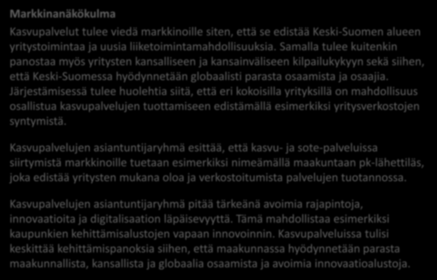 Markkinanäkökulma Kasvupalvelut tulee viedä markkinoille siten, että se edistää Keski-Suomen alueen yritystoimintaa ja uusia liiketoimintamahdollisuuksia.