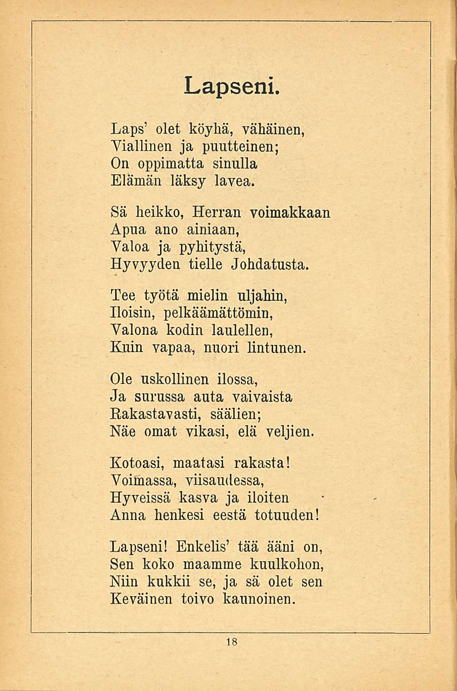 Lapseni. Laps' olet köyhä, vähäinen, Viallinen ja puutteinen; On oppimatta sinulla Elämän läksy lavea. Sä heikko, Herran voimakkaan Apua ano ainiaan, Valoa ja pyhitystä, Hyvyyden tielle Johdatusta.