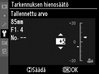 Tarkennuksen hienosäätö Voit hienosäätää tarkennuksen jopa 20 linssityypille. Tarkennuksen säätöä ei tavallisesti suositella; käytä sitä vain tarvittaessa.