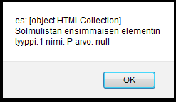 Toinen tapa on käyttää html elementtinimeä: getelementsbytagname"("elementti") Funktio palauttaa yhden solmun (Node olion) sijasta listan solmu olioita (NodeList), sen oliotyyppi on HTMLCollection