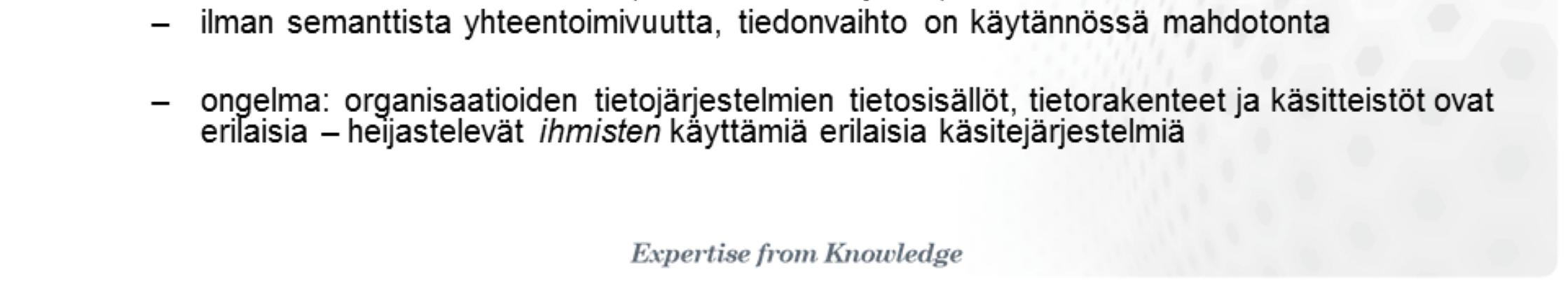 - Eri tekniikoiden integraatio on helppoa semanttinen yhteentoimivuus, eli sopiminen yhteisistä tietosisällöistä vaikeampaa - Emme voi opettaa koneita ennen kuin meillä ihmisten välillä on jaettu