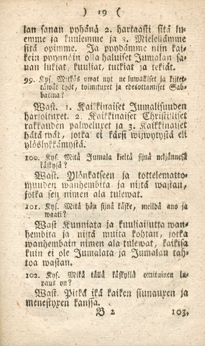 19 tan sanan pyhänä 2. hartaasti sitä lu< emme ja kuulemme ja?. Mielellämme sitä opimme. Ia pyydämme niin kaitein pm)!,n>'in o''a haluiset Jumalan sa» nau lukiat, kuuliat, tutkiat ;a tekiät. 99.