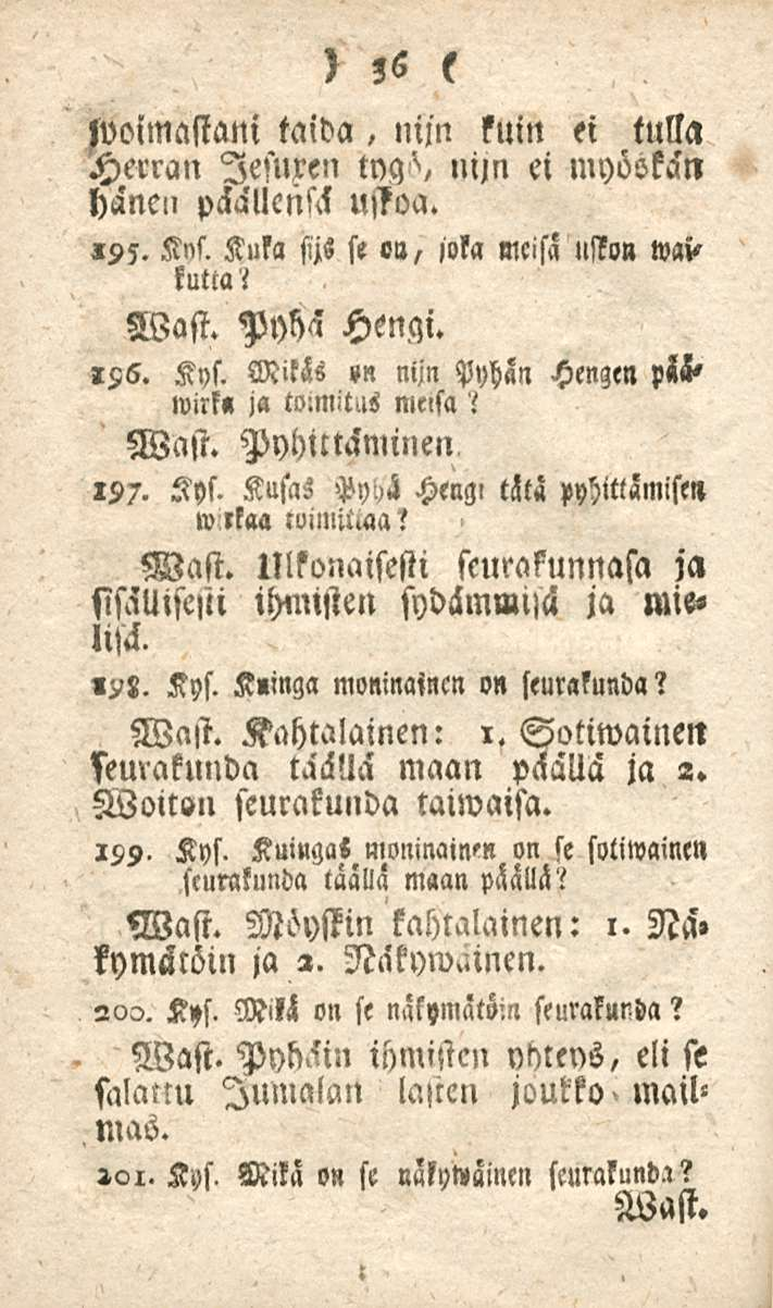 36 /voimastani taida, nijn kuin ei tulla Herran lesuxen tya/, nijn ei myöökän hänen päällensä uffoa. 195. Kns. Kuka sijs se, joka meisa usso» waikuttai Wast. Pyhä Hengi. «96. Kys.
