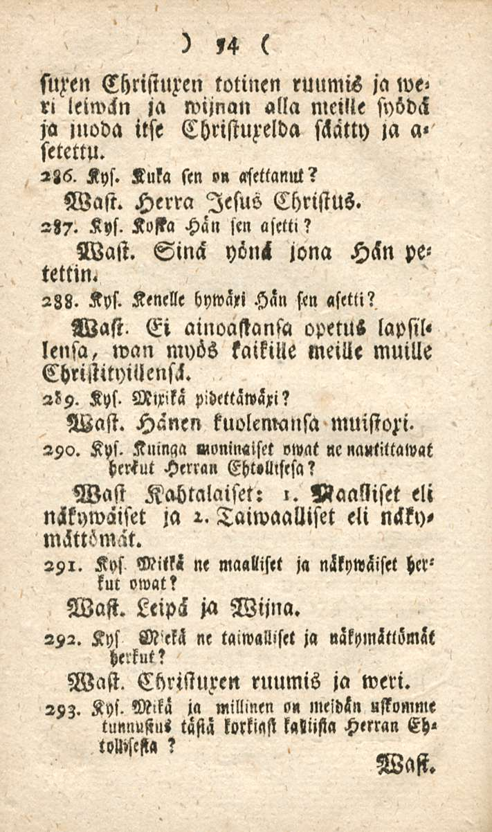 54 suren Christuxen totinen ruumis ja we» ri leiwckn ja wijnan alla meille si)bd<l ja jnoda itse Christuzelda shätty la a» setettu. 286. Kys. Kuka sen on asettanllt? Wast. Herra lesuo Christus. 287.