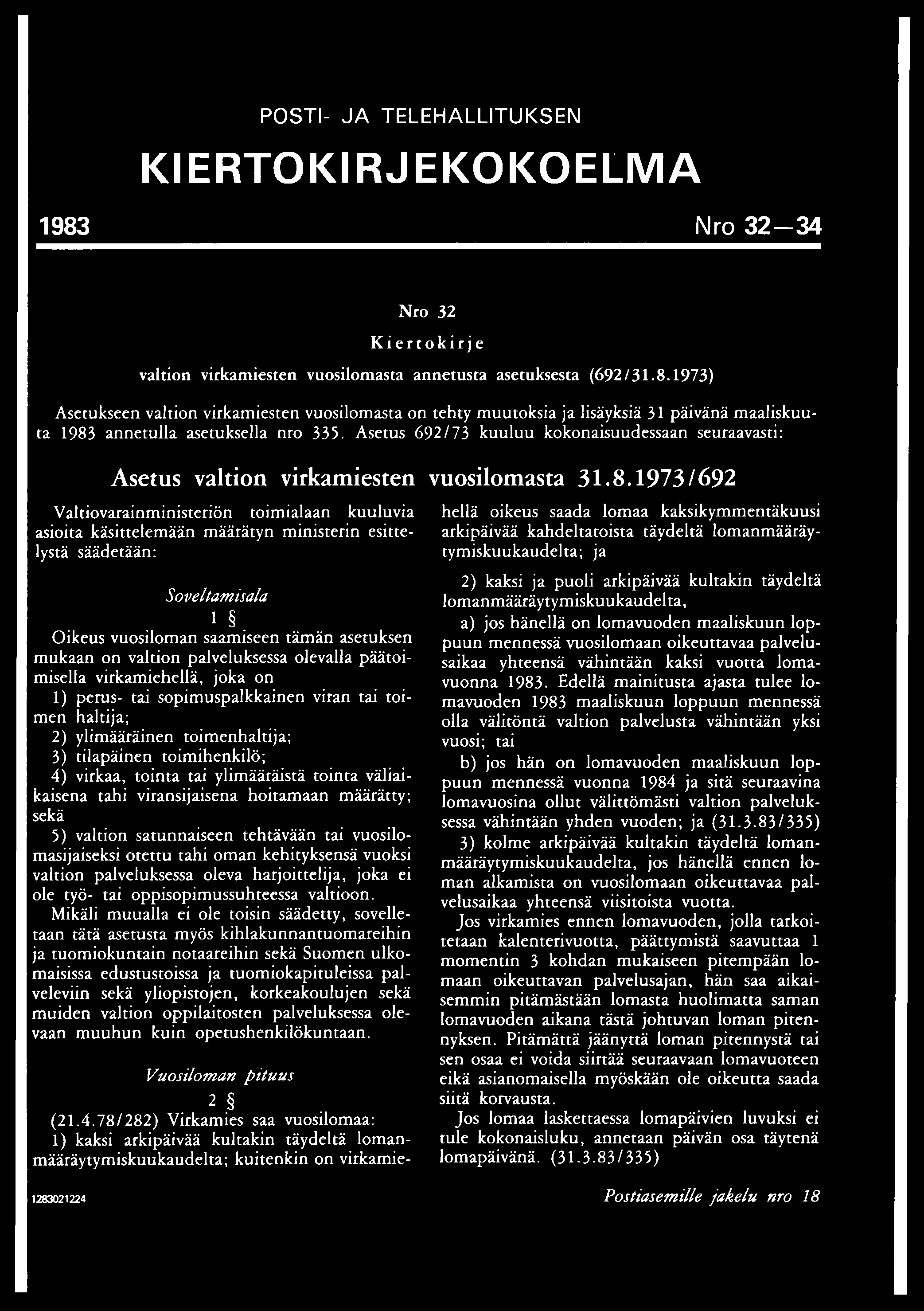 POSTI- JA TELEHALLITUKSEN KIERTOKIRJEKOKOELMA 1983 Nro 3 2-3 4 Nro 32 Kiertokirje valtion virkamiesten vuosilomasta annetusta asetuksesta (692/31.8.1973) Asetukseen valtion virkamiesten vuosilomasta on tehty muutoksia ja lisäyksiä 31 päivänä maaliskuuta 1983 annetulla asetuksella nro 335.