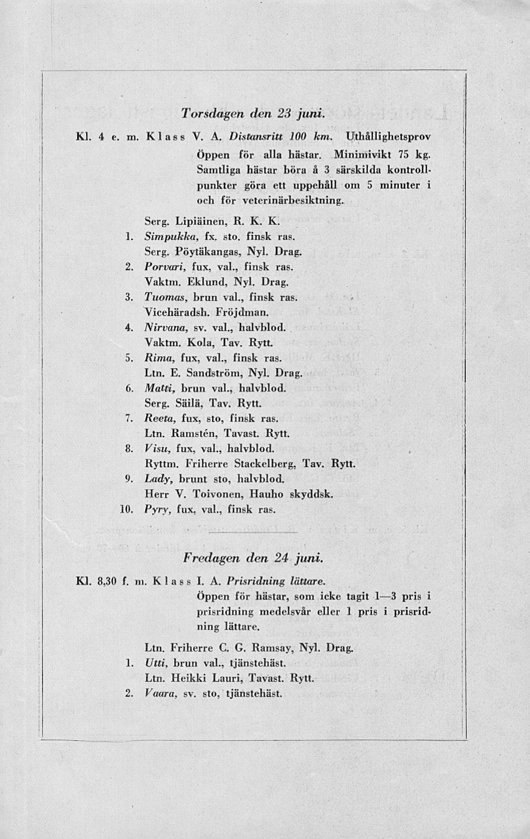 Kl. 4 e. m. i 2 3 4. 5 6. 7 «, 9, 10 Torsdagen den 23 juni. Klass V. A. Distansritt 100 km. Uthållighetsprov Öppen för alla hästar. Minimivikt 75 kg.