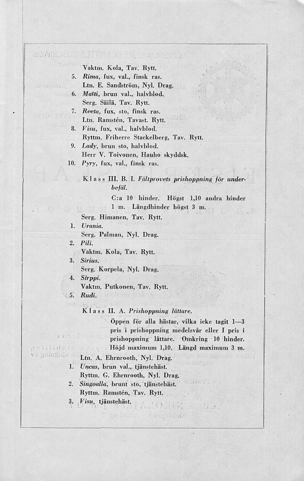 5 6. Vaktm. Kola, Tav. Rytt. Rima, fux, val., finsk ras. Ltn. E. Sandström, Nyl. Drag. MaltU, brun val., halvblod. Serg. Säilä, Tav. Rytt. 7, Reeta, fux, sto, finsk ras. Ltn. Ranisten, Tavast. Rytt. K. Visu, fux, val.