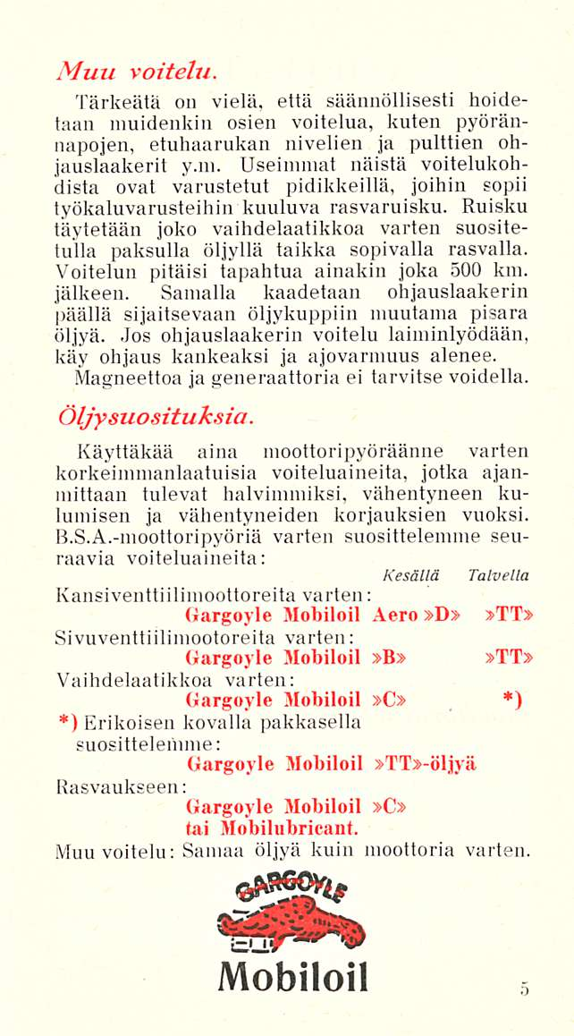 Muu voitelu. Tärkeätä on vielä, että säännöllisesti hoidetaan muidenkin osien voitelua, kuten pyörännapojen, etuhaarukan nivelien ja pulttien ohjauslaakerit y.m. Useimmat näistä voitelukohdista ovat varustetut pidäkkeillä, joihin sopii työkaluvarusteihin kuuluva rasvaruisku.