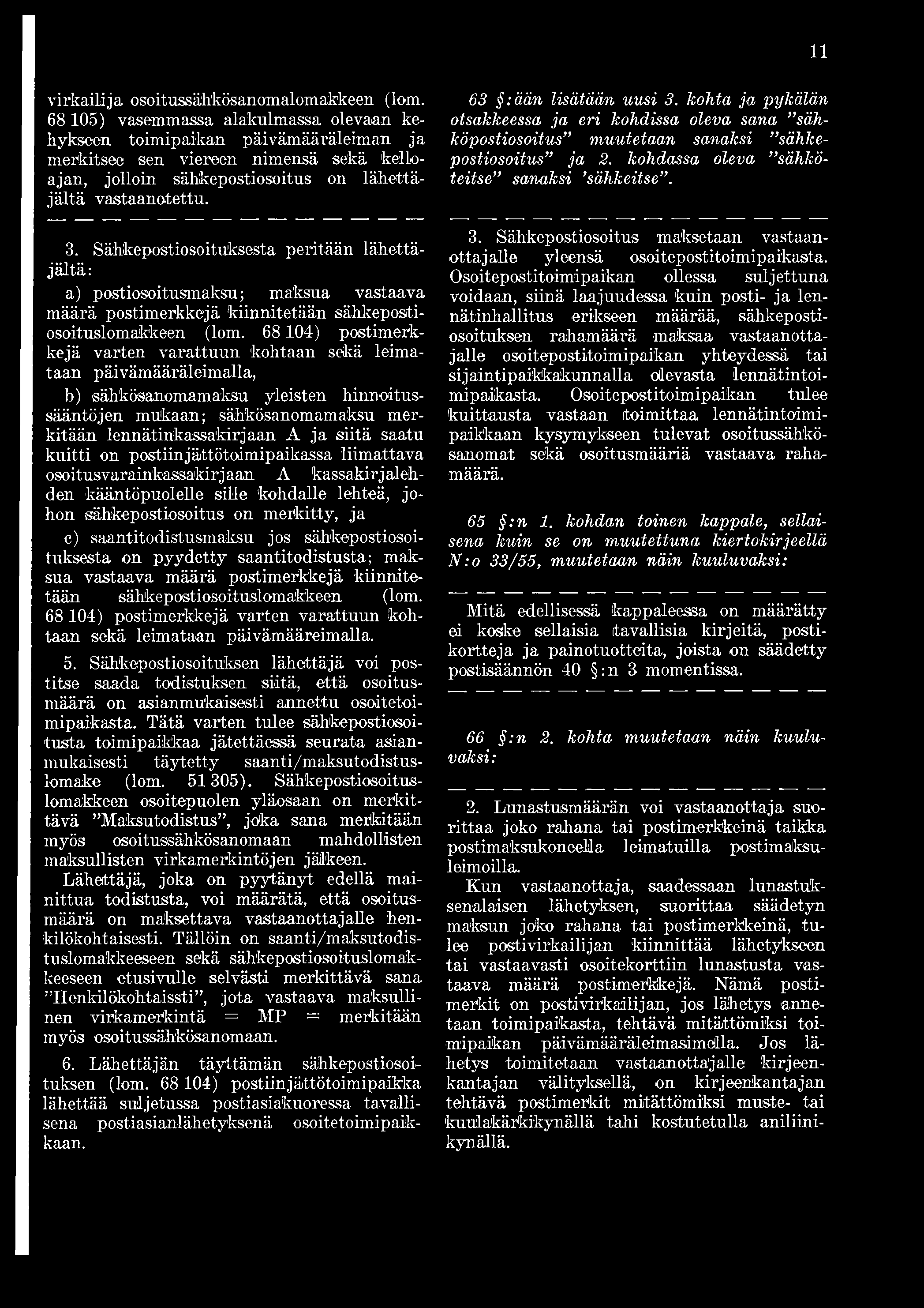 63 :ään lisätään uusi 3. kohta ja pykälän otsakkeessa ja eri kohdissa oleva sana sähköpostiosoitus muutetaan sanaksi sähkepostiosoitus ja 2. kohdassa oleva sählcöteitse sanaksi sähkeitse. 3. Sähkepostiosoituksesta peritään lähettäjältä: a) postiosoitusmaksu; maksua vastaava määrä postimerkkejä kiinnitetään sähkepostiosoituslomakkeen (lom.