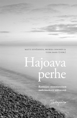 Romaani ja monitieteisen tutkimuksen mieli Matti Hyvärinen, Eriikka Oinonen ja Tiina Saari (toim.): Hajoava perhe. Romaani monitieteisen tutkimuksen välineenä. Vastapaino 2015.