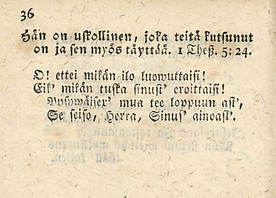 Han on ustollinen, fo?a te,ta kutsunut on ja sen M)'ös täyttää. I Thcst. Z: 24. O! ettei mikän ilo luowuttaisi!