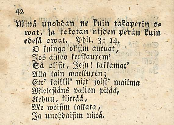 Minä unehdan ne kuin takaperin o- wat, ja kokotan nisden perän kuin edesa owat. Vhil. Z: 14. O kuinga ol'sim autuctt.