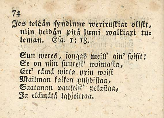 74 Jos teidän syndinne weriruffiat olisit, nijn Heidin pitä lumi walkiaxi tuleman. Esa. i: iz. Sun weres, jongas meill' am'soisit.