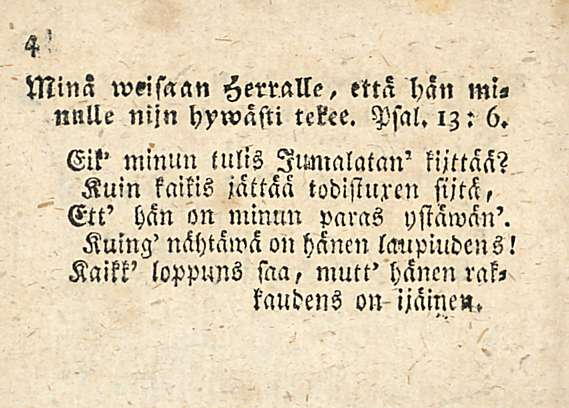 Minä weisaan Herralle, että hän mi, nnlle nijn hywasti tekee. Psal. 13: 6. Eit' minun lulls IlMalatan' fijttää?