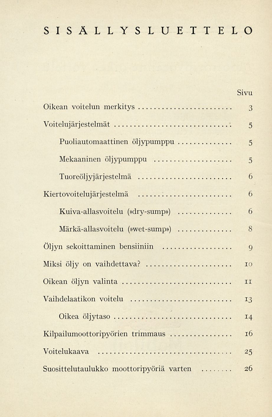 SISÄLLYSLUEELO Sivu Oikean voitelun merkitys 3 Voitelujärjestelmät 5 Puoliautomaattinen öljypumppu 5 Mekaaninen öljypumppu 5 Tuoreöljyjärjestelmä 6 Kiertovoitelujärjestelmä 6 Kuiva-allasvoitelu