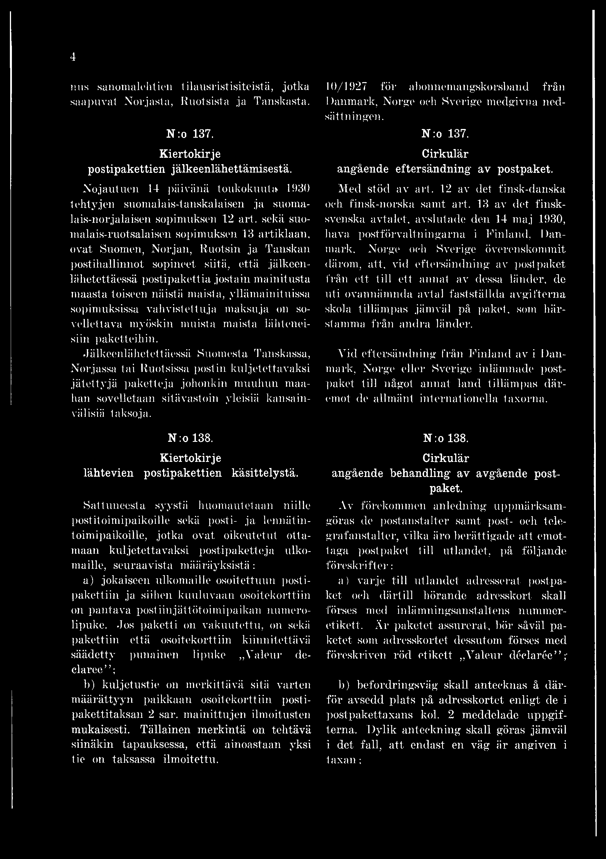 Jälkeeni ällötettäessä Suomesta Tanskassa, Norjassa tai Ruotsissa postin kuljetettavaksi jätettyjä paketteja johonkin muuhun maahan sovelletaan sitävastoin yleisiä kansainvälisiä taksoja. N :o 138.