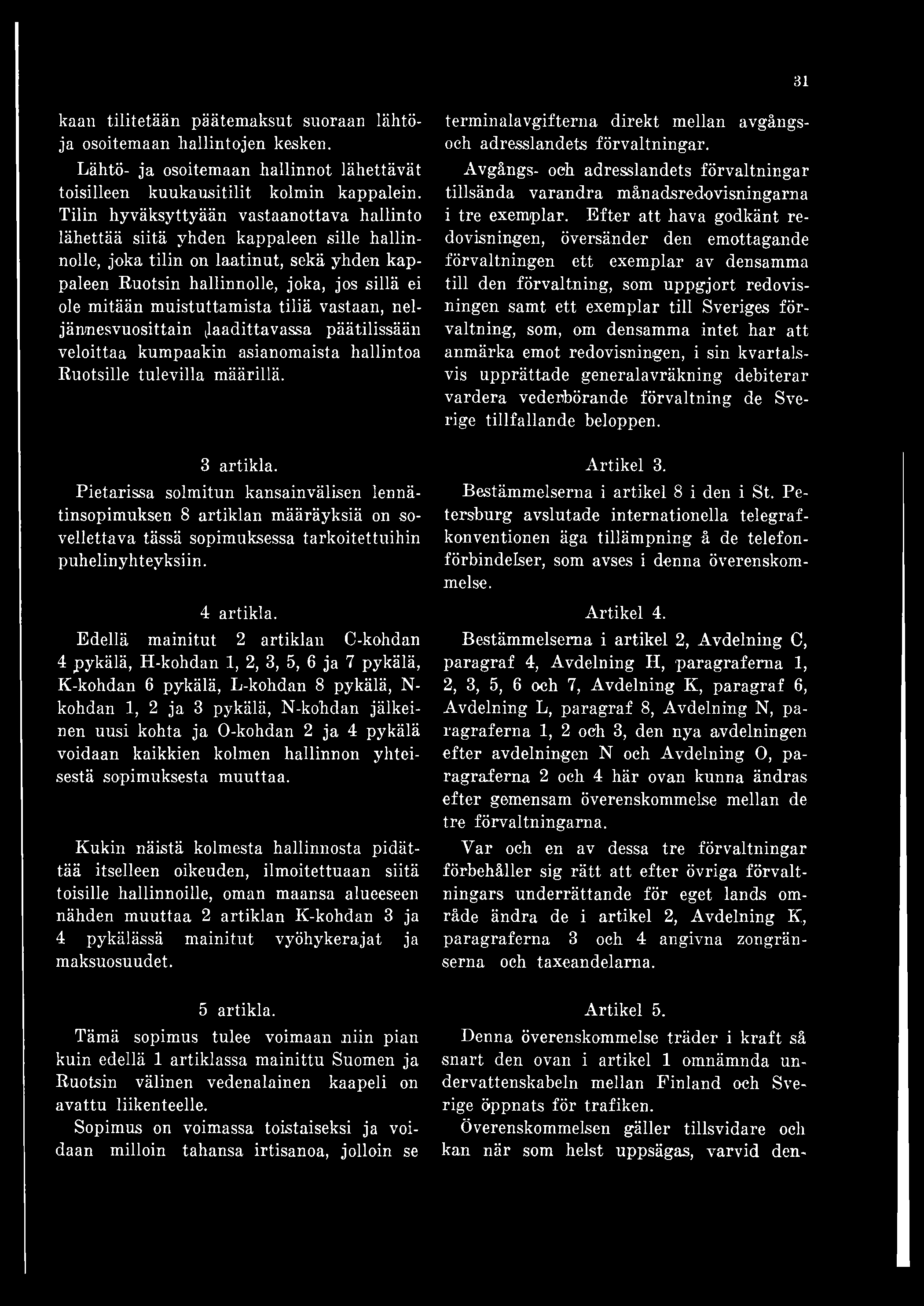 muistuttamista tiliä vastaan, neljännesvuosittain (laadittavassa päätilissään veloittaa kumpaakin asianomaista hallintoa Ruotsille tulevilla määrillä. 3 artikla.