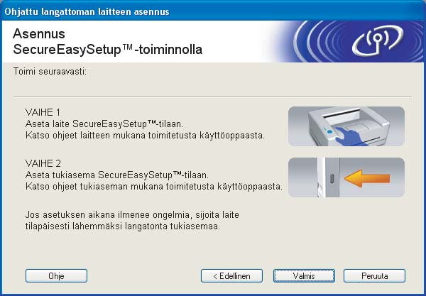 Valitse SecurEasySetup painamalla Menu, 7, 2, 3 ja paina OK. Jos nestekidenäytössä näkyy Ei yhteyttä, yritä uudelleen. l Napsauta Valmis. m Asennus on valmis.