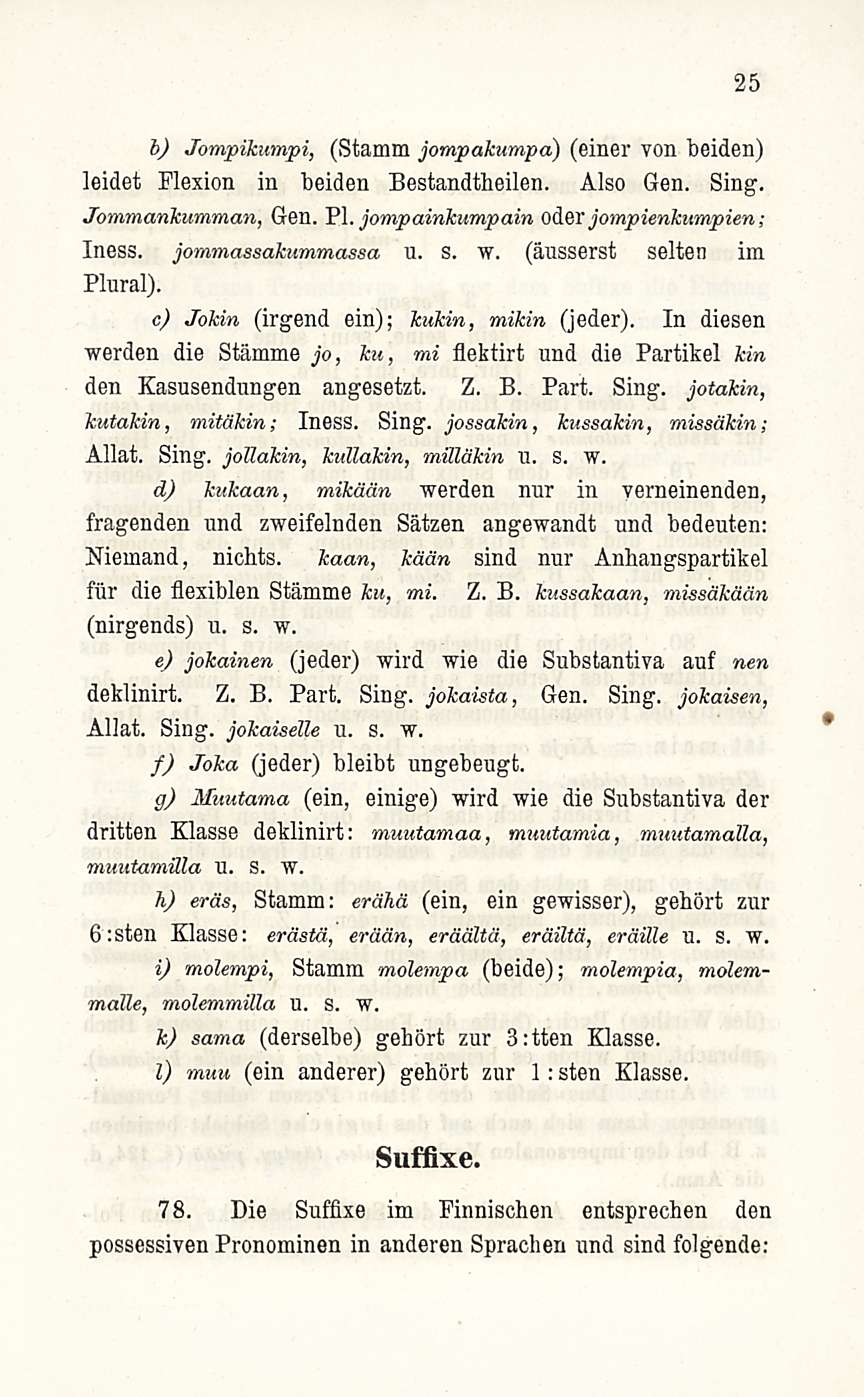 25 b) Jompikumpi, (Stamm jompakumpa) (einer von beiden) leidet Flexion in beiden Bestandtheilen. Also Gen. Sing. Jommankumman, Gen. Pl. jompainkumpain Oderjompienkumpien; Iness. jommassakummassa u. s.