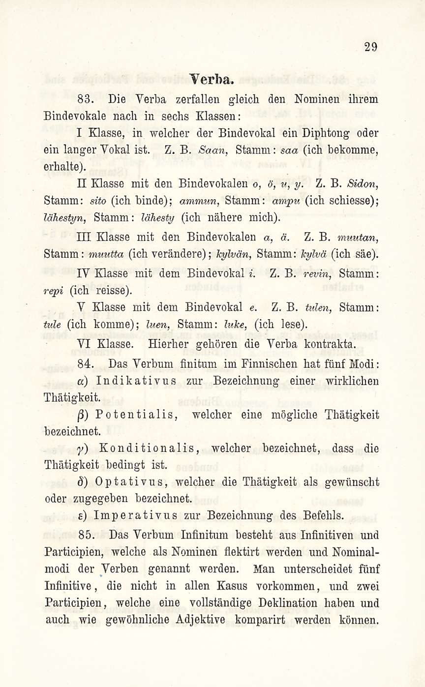 29 Yerba. 83. Die Verba zerfallen gleich den Nominen ihrem Bindevokale nacli in sechs Klassen: I Klasse, in welcher der Bindevokal ein Diphtong oder ein langer Vokal ist. Z. B. Saan, Stamm: saa (ich bekomme, erhalte).