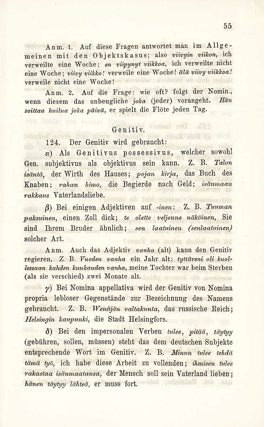 55 Anm. 1. Auf diese Fragen antwortet man im Allgemeinen mit den Objektskasus; also viivyin viikon, ich verweilte eine Woche: en viipynyt viikkoa, ich verweilte nicht eine Woche; viivy viikko!