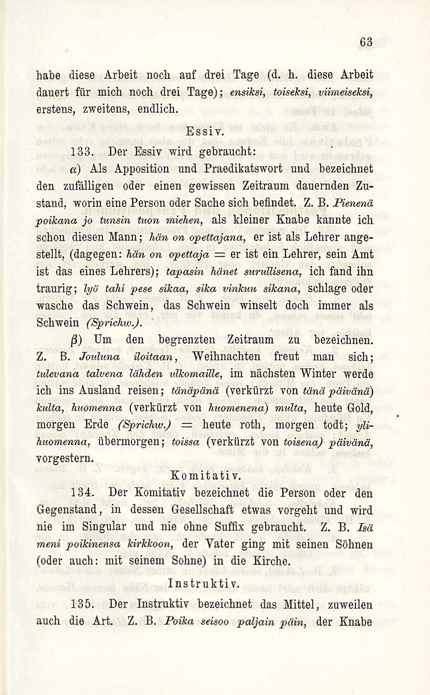 63 habe diese Arbeit nocli auf drei Tage (d. h. diese Arbeit dauert fur mich noch drei Tage); ensiksi, toiseksi, viimeiseksi, erstens, zweitens, endlich. Essiv, 133.