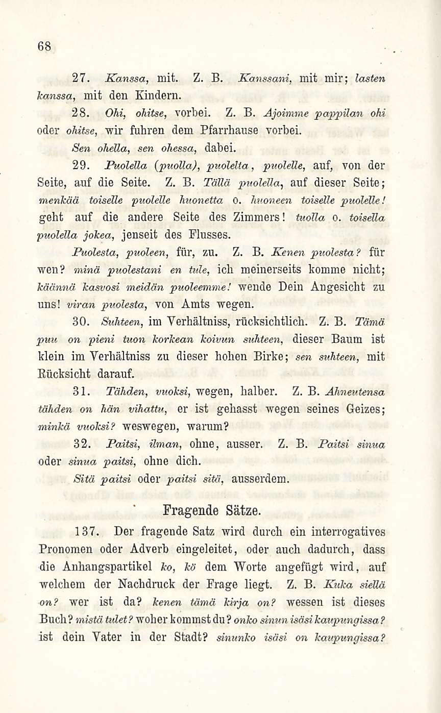 68 27. Kanssa, mit. Z. B. Kanssani, mit mir; lasten kanssa, mit den Kindern. 28. Ohi, ohitse, vorbei. Z. B. Ajoimme pappilan ohi oder ohitse, wir fuhren dem Pfarrhanse vorbei.