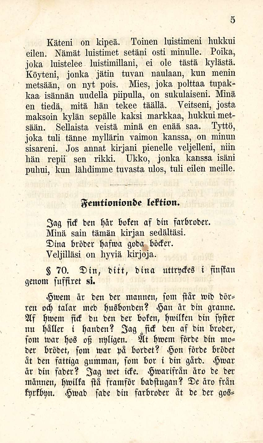 5 Käteni on kipeä. Toinen luistimeni hukkui eilen. Minät luistimet setäni osti minulle. Poika, joka luistelee luistimillani, ei ole tästä kylästä.