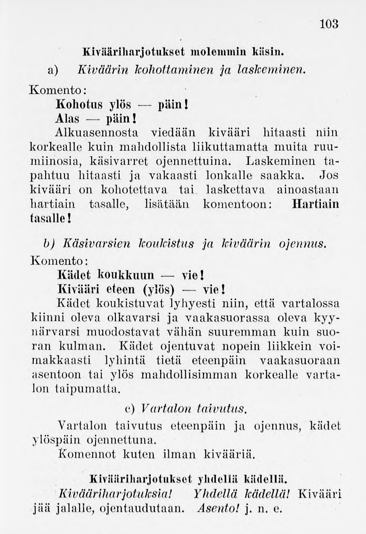 103 Kivääriharjotukset molemmin kiisin. a) Kiväärin kohottaminen ja laskeminen. Kohotus ylös päin! Alas päin!