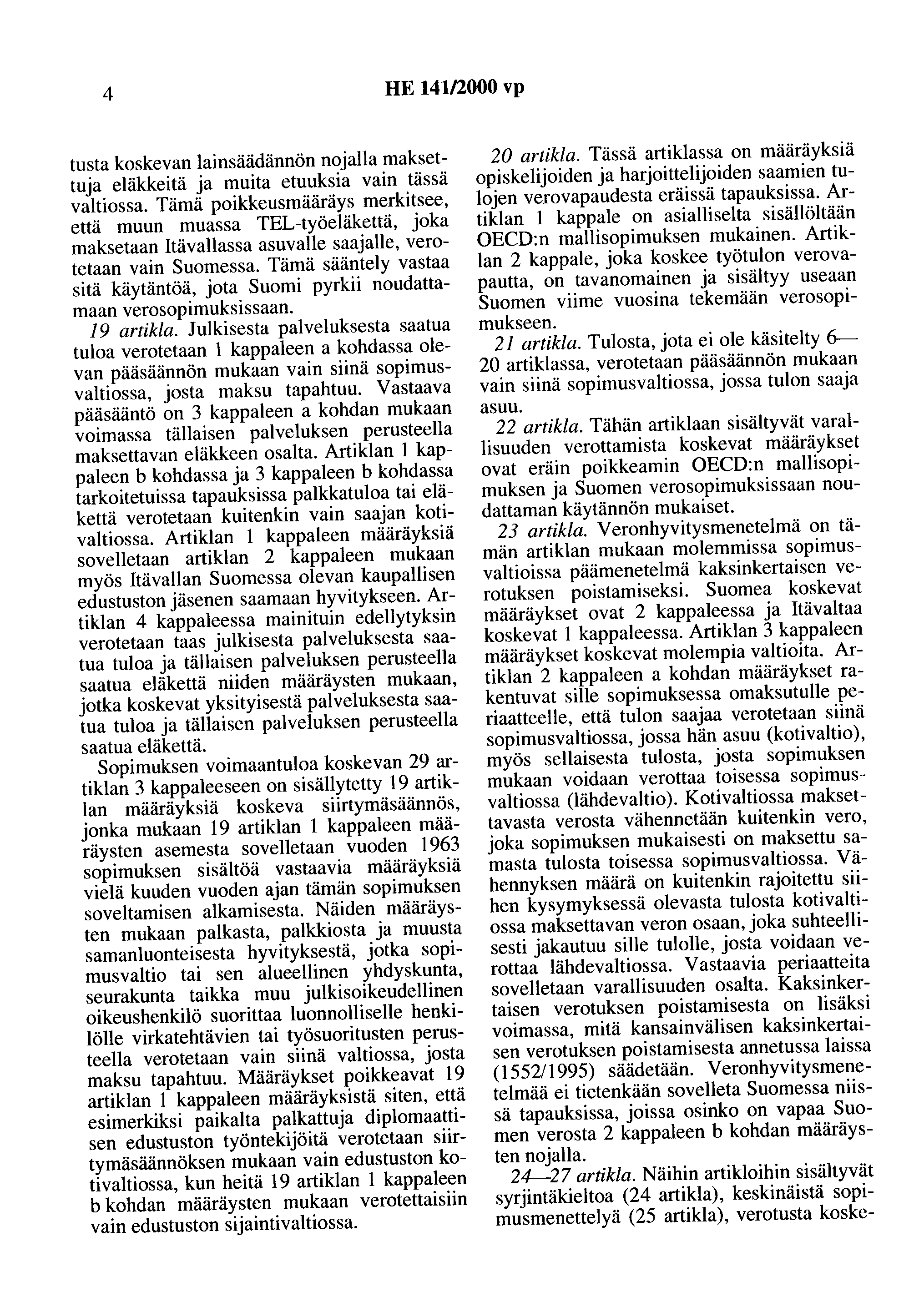 4 HE 141/2000 vp tusta koskevan lainsäädännön nojalla maksettuja eläkkeitä ja muita etuuksia vain tässä valtiossa.