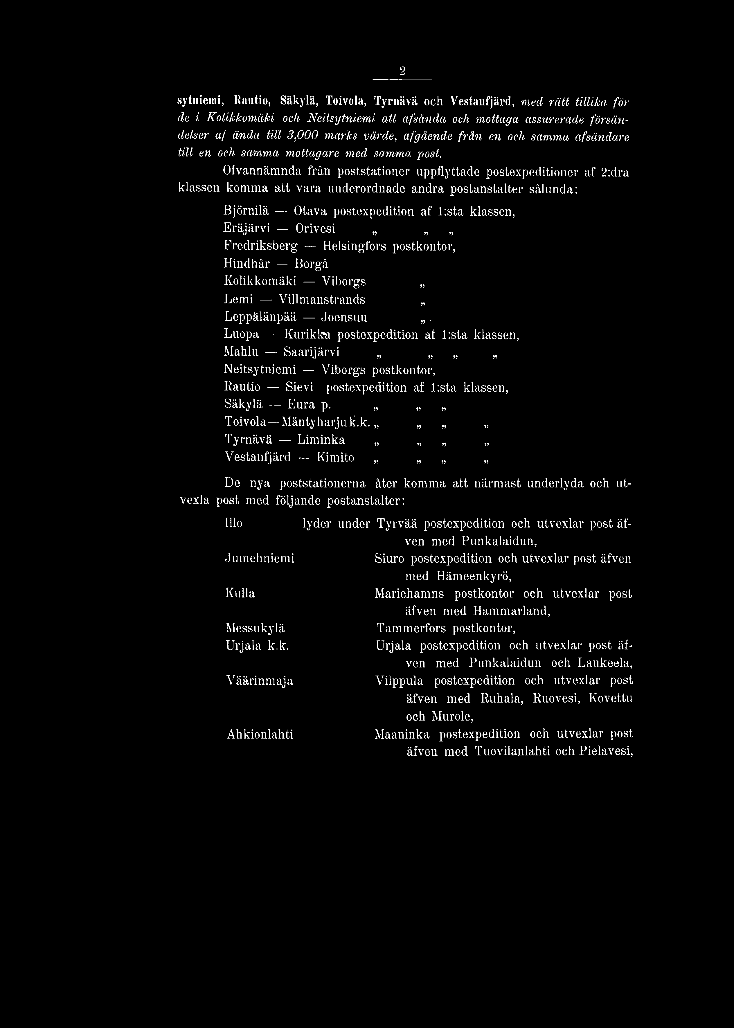 Luopa Kurikka postexpedition af l:sta klassen, Mahlu Saarijärvi Neitsytniemi Viborgs postkontor, Rautio Sievi postexpedition af l:sta klassen, Säkylä Eura p. Toivola Mäntyharjuk.k. Tyrnävä Liminka Vestanfjärd Kimito De nya poststationerna åter komma att närmast underlyda och utvexla post med följande postanstalter: Illo Jumehniemi Kulla Messukylä Urjala k.