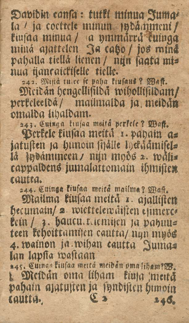 Davidin eansa: tutki minua luma< la ja cocttcle mlnun sydä.ymcni/ kiusaa minua/ a ymmärrä kuinga minä aiattclcn Ia caho / jos mins pahaua tiellä lienen / nijn saata mi«nua ijansaictlselle tielle. 242.