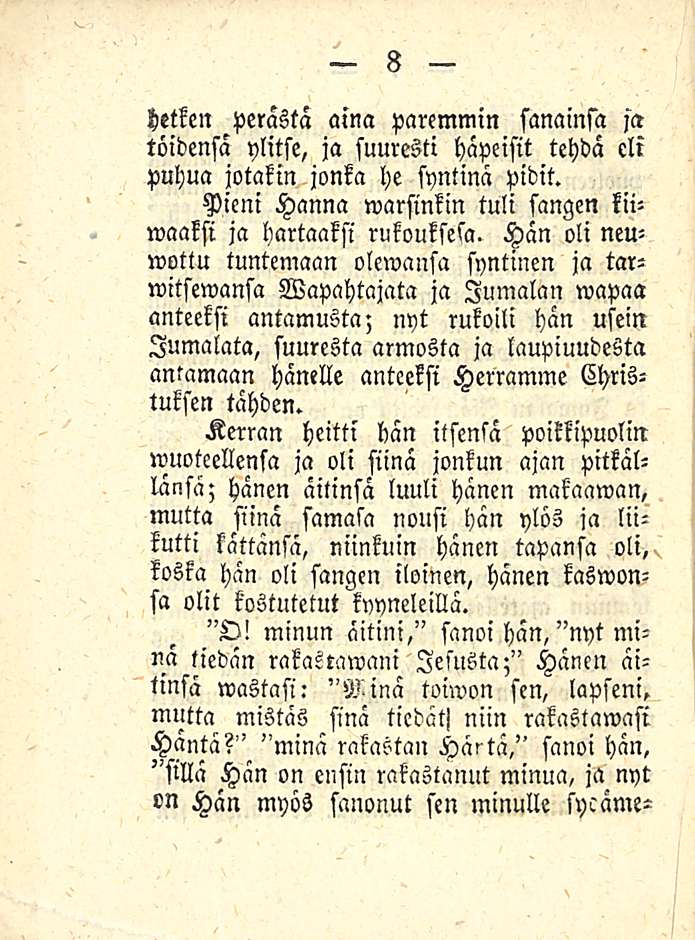 hetken perästä aina paremmin sanainsa ja töidensä ylitse, ja suuresti häpeisit tehdä cli puhua jotakin jonka he syntinä pidit. Pieni Hanna marsinkin tuli sangen kiiwaaksi ja hartaaksi rukouksela.