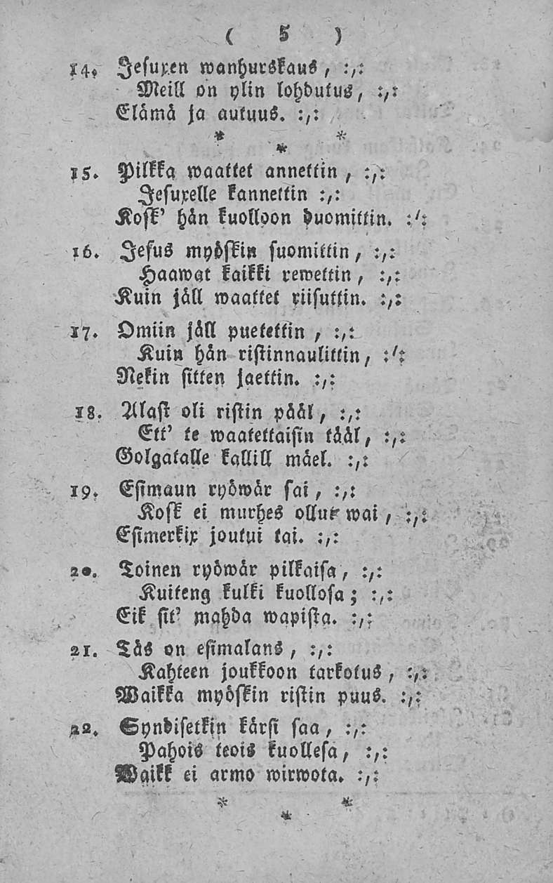 ( 5 ) 14, lesupen wanhurskaus, :,: Meill on ylin lohdutus, :,: Elämä ja auluus. :,:,5. Pilkka waattet annettin, :,: lesurelle kanneltin :,: Kosi' hän kuolloon duomiltin. :,^ ib.