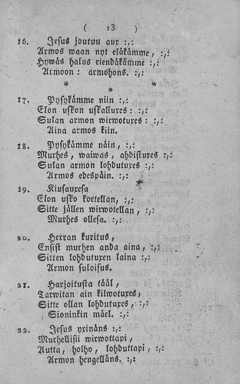 13-3 ) i6. lesus joutuu aux ArmoS waan :,: nyt elätämme, :,i Hywäs halus riendäkämme :,: Armoon: armohons. :,: t?. Pysykämme niin :,: Elon uskon uskallures: :,: Sulan armon wirwotuxes: Aina armos kiin.