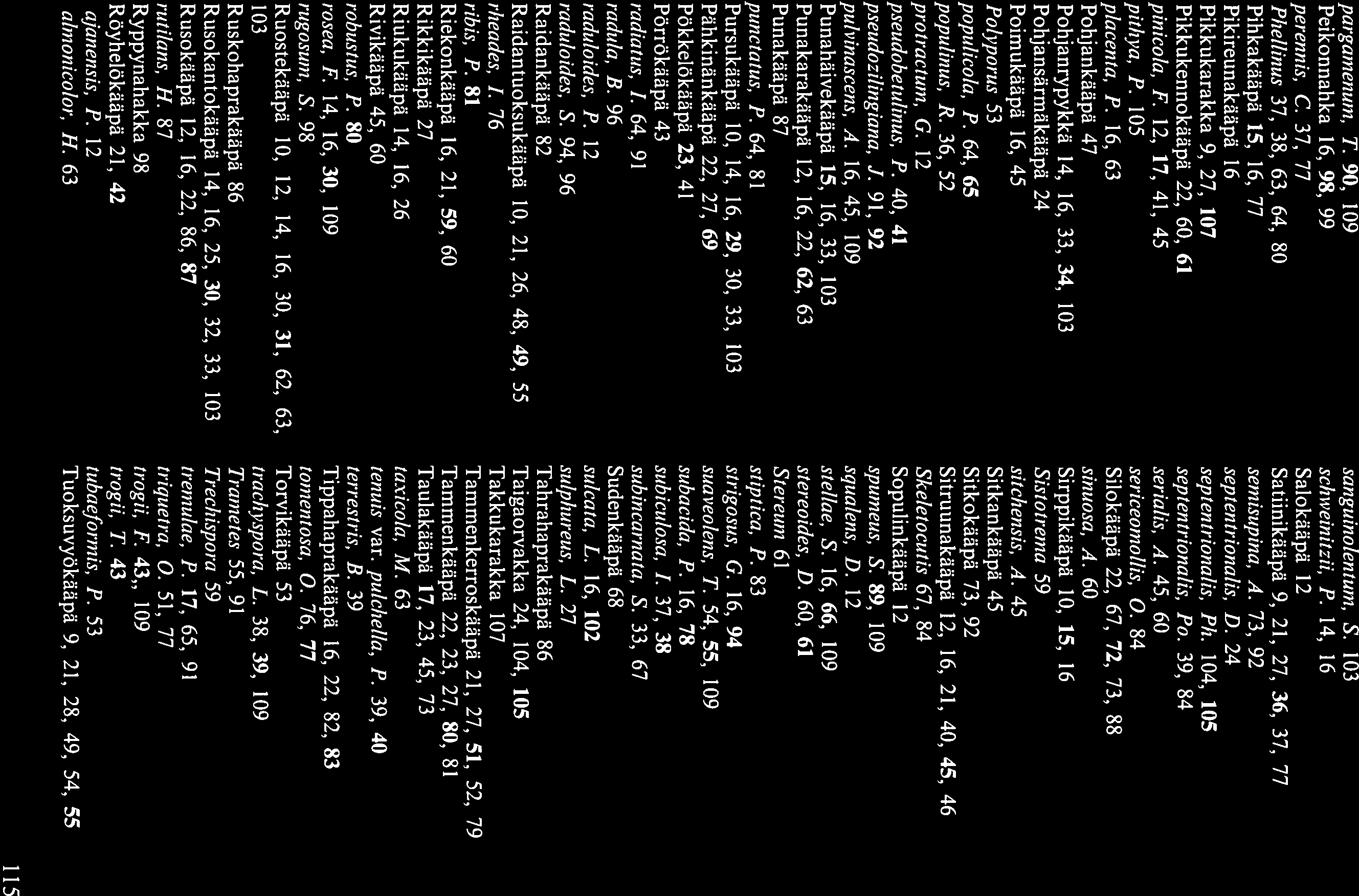 pargainenuni, T. 90, 109 Peikonnahka 16, 9$, 99 perennis, C. 37, 77 Phellinus 37, 38, 63, 64, 80 Pihkakäapä 15. 16, 77 Pikireunakääpä 16 Pikkukarakka 9. 27, 107 Pikkukennokäapä 22, 60. 61 pinicola, F.