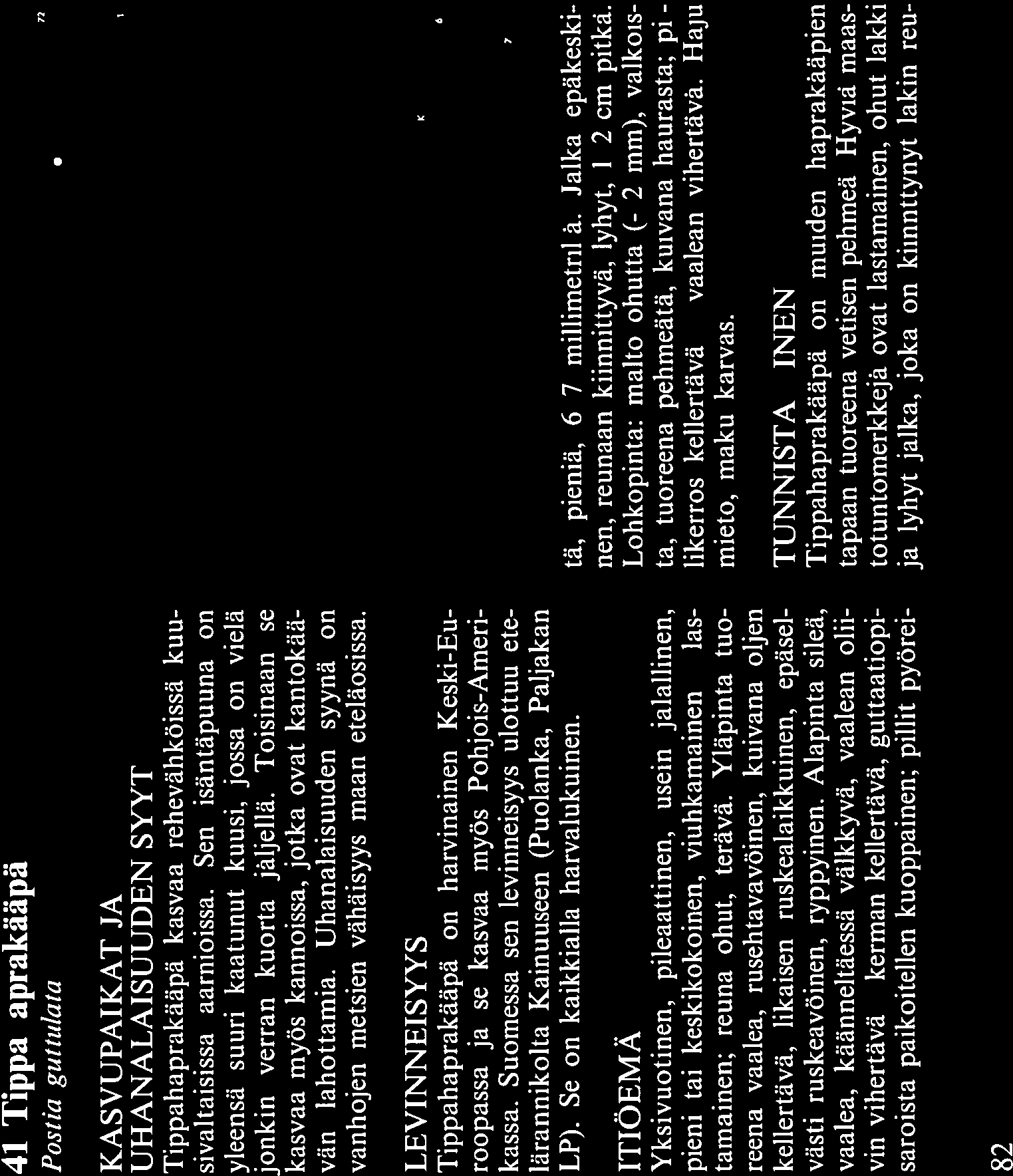 Sen isäntäpuuna on yleensä suuri kaatunut kuusi, jossa on vieiä jonkin verran kuorta jäljellä. Toisinaan se kasvaa myös kannoissa, jotka ovat kantokää vän lahottamia.