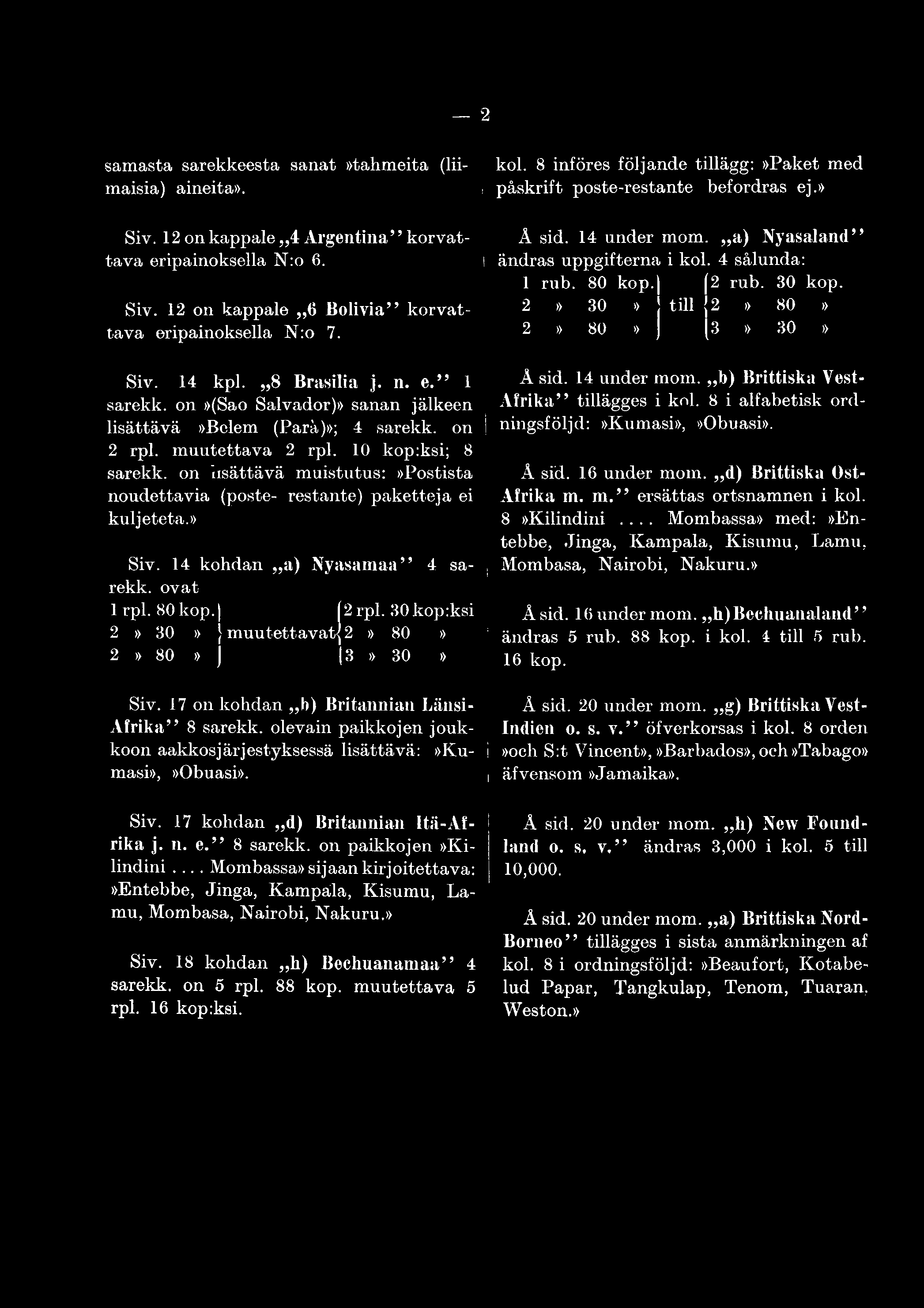 30kopiksi 2» 30» } muutettavat] 2» 80» 2» 80» j 3» 30» Siv. 17 on kohdan i>) Britannian Länsi - Afrika 8 sarekk. olevain paikkojen joukkoon aakkosjärjestyksessä lisättävä:»rumasi»,»obuasi». Å sid.