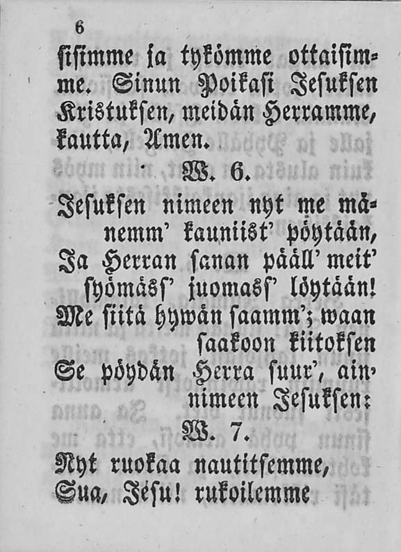 6 sisimme ia tykömme ottaisimme. Sinun Poikasi lesuksen Kristuksen, meidän Herramme, kautta, Amen. W. 6.