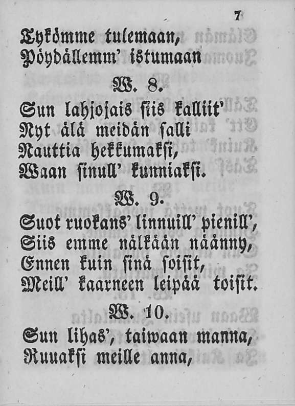 Tykömme tulemaan, Pöydällemm' istumaan W. 8. Sun lahjojais siis kalliit' Nyt älä meidän salli Nauttia hekkumaksi, Waan sinull' kunniaksi. W. 9.