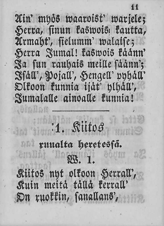 11 Ain' myös waaroist' warjele; Herra, sinun kaswois, kautta, Armaht', sielumm' walaise; Herra Jumal!