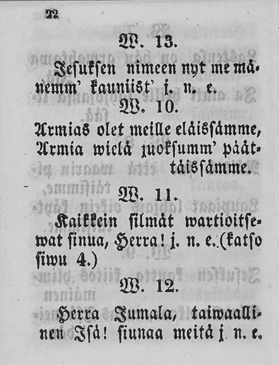 W. 13. lesuksen nimeen nyt me mä» mmm' kauniist' j. n. e. W. 10. ArmiaS olet meille eläissämme, Armia wiclä zuoksumm' päät» täissämme. W. n. Kaikkein silmät wartioitse» wat sinua, Herra!