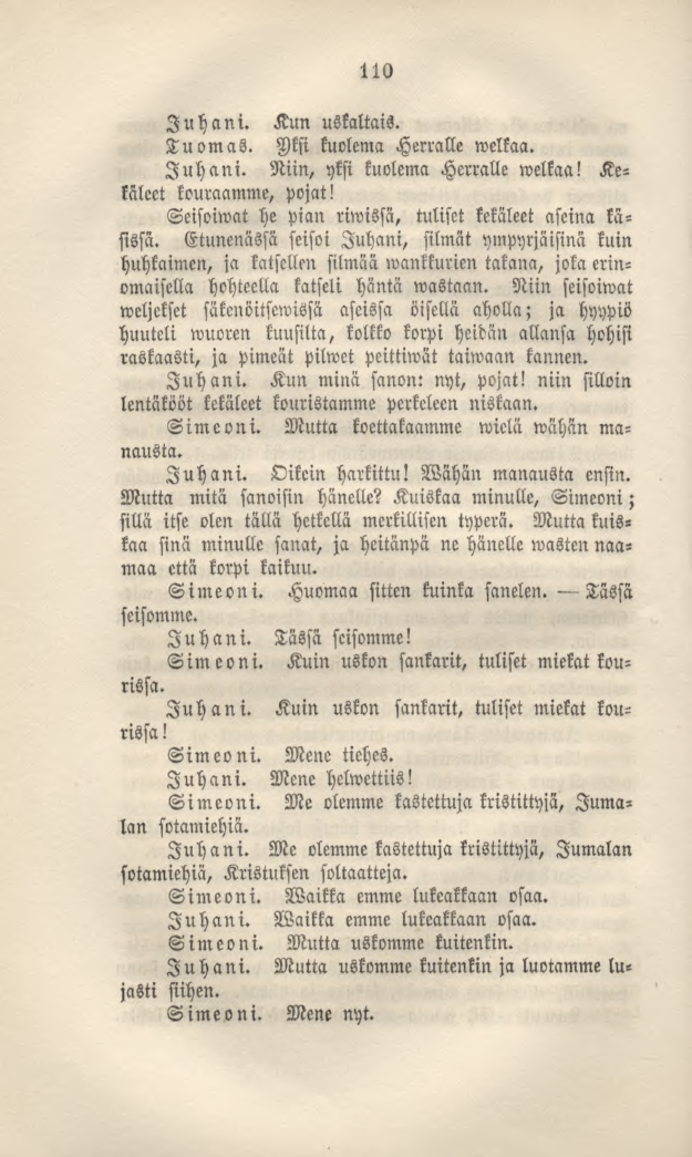 110 Juhani. Kun uskaltais. Tuomas. Aksi kuolema Herralle welkaa. Juhani. Niin, yksi kuolema Herralle welkaa! Kekäleet kouraamme, pojat! Seisomat he pian riwissä, tuliset kekäleet aseina käsissä.