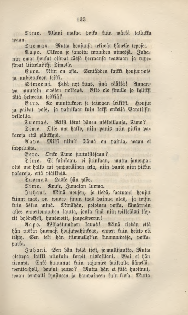 123 Timo. Allani makaa poika kuin märkä tallukka waan. Tuomas. Mutta housunsa tekiwät hänelle tcposet. Aapo. Olkoon st sanottu totuuden nimessä.